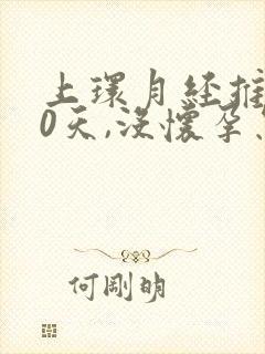 上环月经推迟10天,没怀孕怎么回事