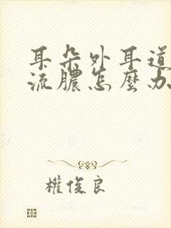 耳朵外耳道发炎流脓怎么办