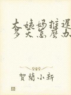 大姨妈推迟了好多天怎么办