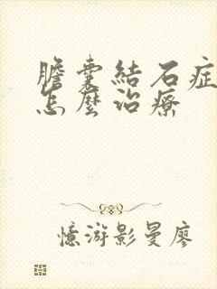 胆囊结石症状该怎么治疗