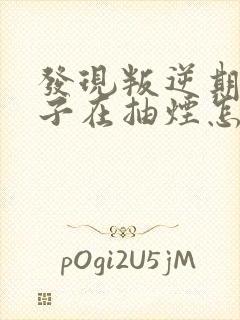 发现叛逆期的孩子在抽烟怎么办