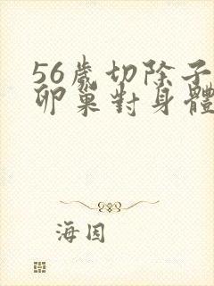 56岁切除子宫卵巢对身体的影响