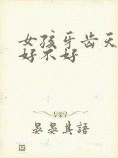 女孩牙齿天包地好不好