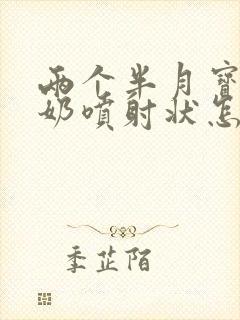 两个半月宝宝吐奶喷射状怎么办