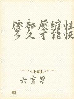 腰部压缩性骨折多久才能恢复