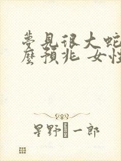 梦见很大蛇是什么预兆 女性解梦