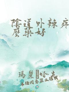 阴道外辣疼用什么药好