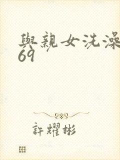 与亲女洗澡伦了69