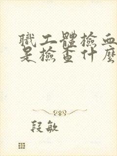 职工体检血常规是检查什么