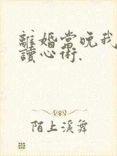 离婚当晚我有了读心术.