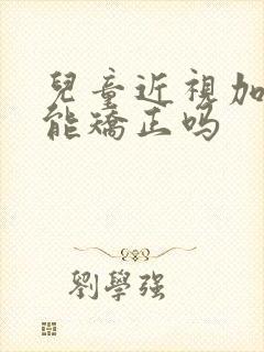 儿童近视加散光能矫正吗