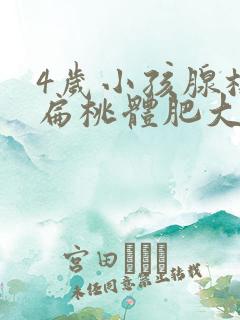 4岁小孩腺样体扁桃体肥大