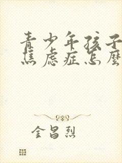 青少年孩子抑郁焦虑症怎么办