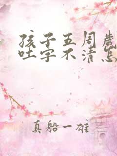 孩子五周岁说话吐字不清怎么回事