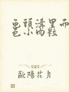 龟头沟里面长白色小肉粒