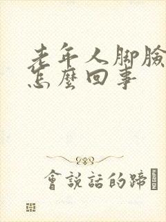 老年人脚脸浮肿怎么回事