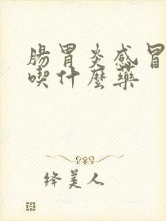 肠胃炎感冒发烧吃什么药