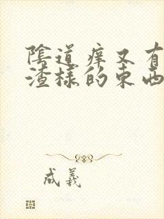 阴道痒又有豆腐渣样的东西