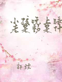 小孩晚上睡觉脚老是动是什么原因