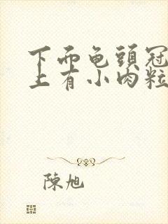 下面龟头冠状沟上有小肉粒