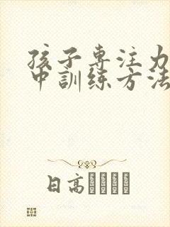 孩子专注力不集中训练方法