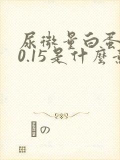 尿微量白蛋白>0.15是什么意思