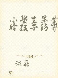 小学生毕业家长给孩子的寄语