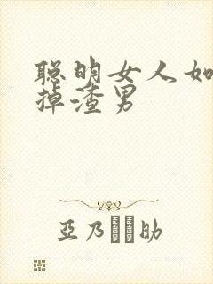 聪明女人如何毁掉渣男