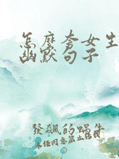 怎么夸女生厉害幽默句子