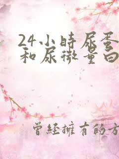 24小时尿蛋白和尿微量白蛋白