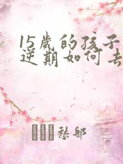 15岁的孩子叛逆期如何去管教