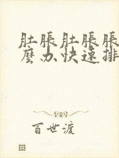 肚胀肚胀胀气怎么办快速排气