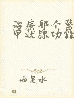 治疗那个医院治甲状腺功能减退治的好