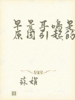 早晨耳鸣是什么原因引起的