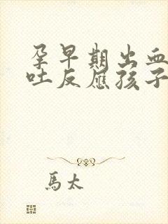 孕早期出血有孕吐反应孩子正常吗