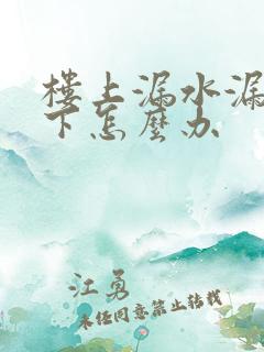 楼上漏水漏到楼下怎么办