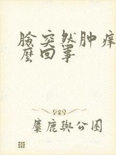 脸突然肿痒是怎么回事