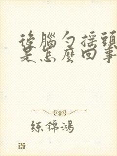 后脑勺摇头就疼是怎么回事