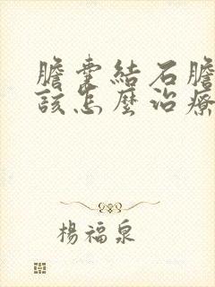 胆囊结石胆囊炎该怎么治疗