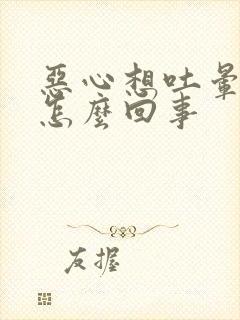 恶心想吐晕晕的怎么回事