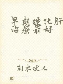 早期硬化肝怎么治疗最好