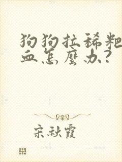 狗狗拉稀粑粑带血怎么办?