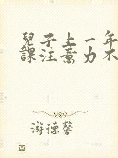 儿子上一年级上课注意力不集中怎么办