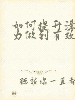 如何提升沟通能力做到有效沟通?