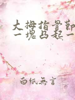 大拇指骨节处有一块凸起一按就痛