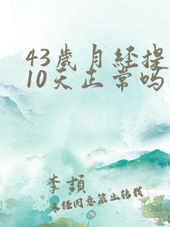 43岁月经提前10天正常吗