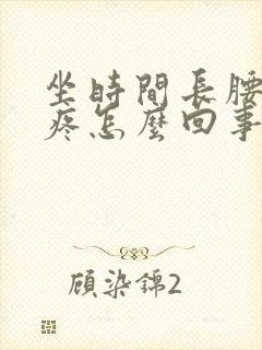 坐时间长腰特别疼怎么回事