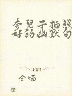 夸儿子拍照技术好的幽默句子