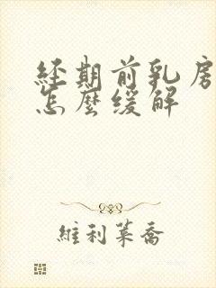 经期前乳房胀痛怎么缓解