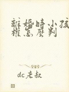 离婚时小孩抚养权怎么判